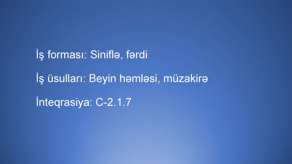 İş forması: Siniflə, fərdi İş üsulları: Beyin həmləsi, müzakirə İnteqrasiya: C-2.1.7
