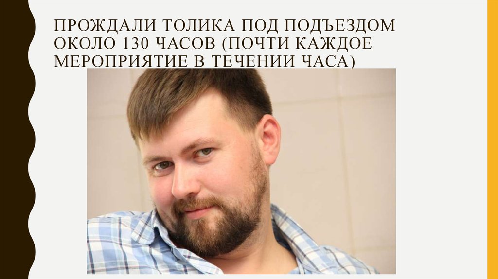 Прождали Толика под подъездом около 130 часов (почти каждое мероприятие в течении часа)
