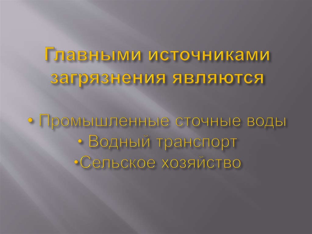 Главными источниками загрязнения являются • Промышленные сточные воды • Водный транспорт •Сельское хозяйство