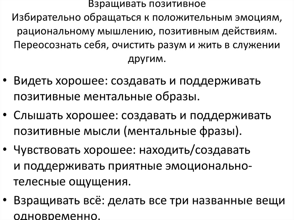 Взращивать позитивное Избирательно обращаться к положительным эмоциям, рациональному мышлению, позитивным действиям. Переосознать себя,