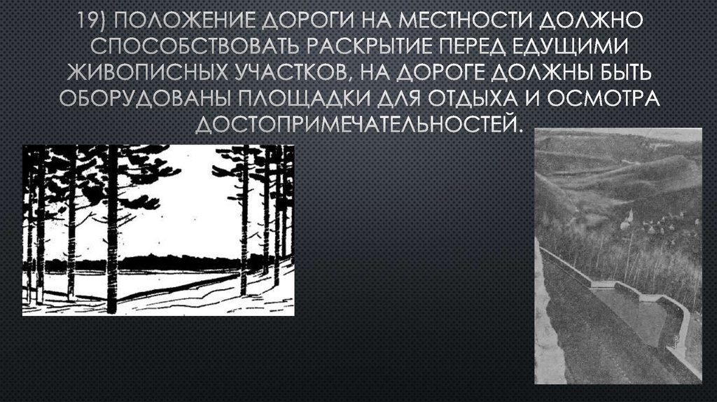 19) Положение дороги на местности должно способствовать раскрытие перед едущими живописных участков, на дороге должны быть оборудованы пло