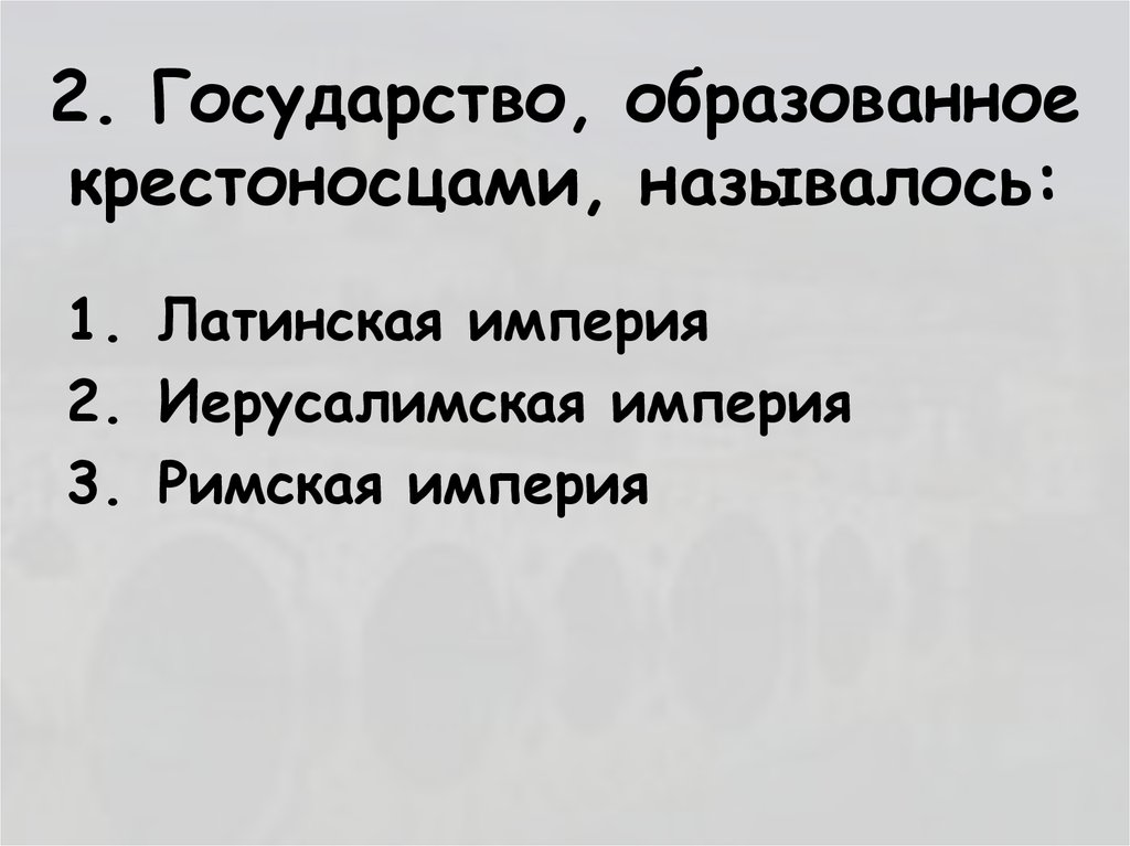 2. Государство, образованное крестоносцами, называлось:
