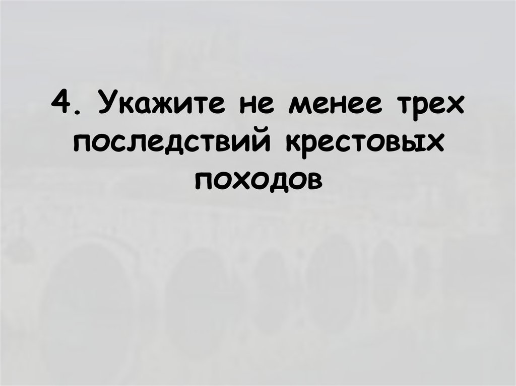 4. Укажите не менее трех последствий крестовых походов