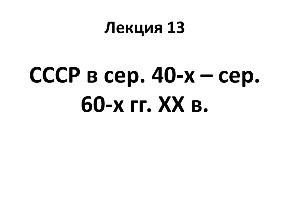 Лекция 13 СССР в сер. 40-х – сер. 60-х гг. ХХ в.