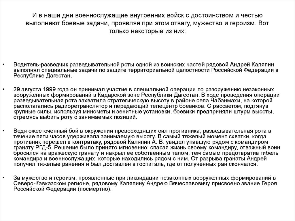И в наши дни военнослужащие внутренних войск с достоинством и честью выполняют боевые задачи, проявляя при этом отвагу, мужество и героизм.