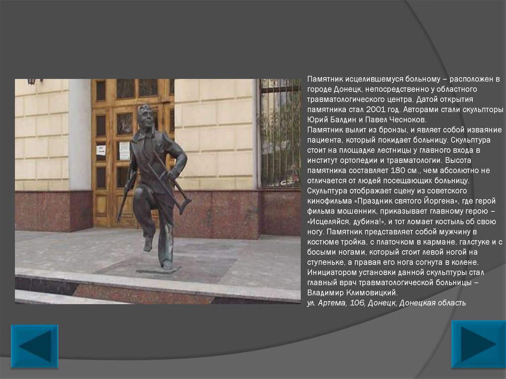 Памятник исцелившемуся больному – расположен в городе Донецк, непосредственно у областного травматологического центра. Датой открытия п