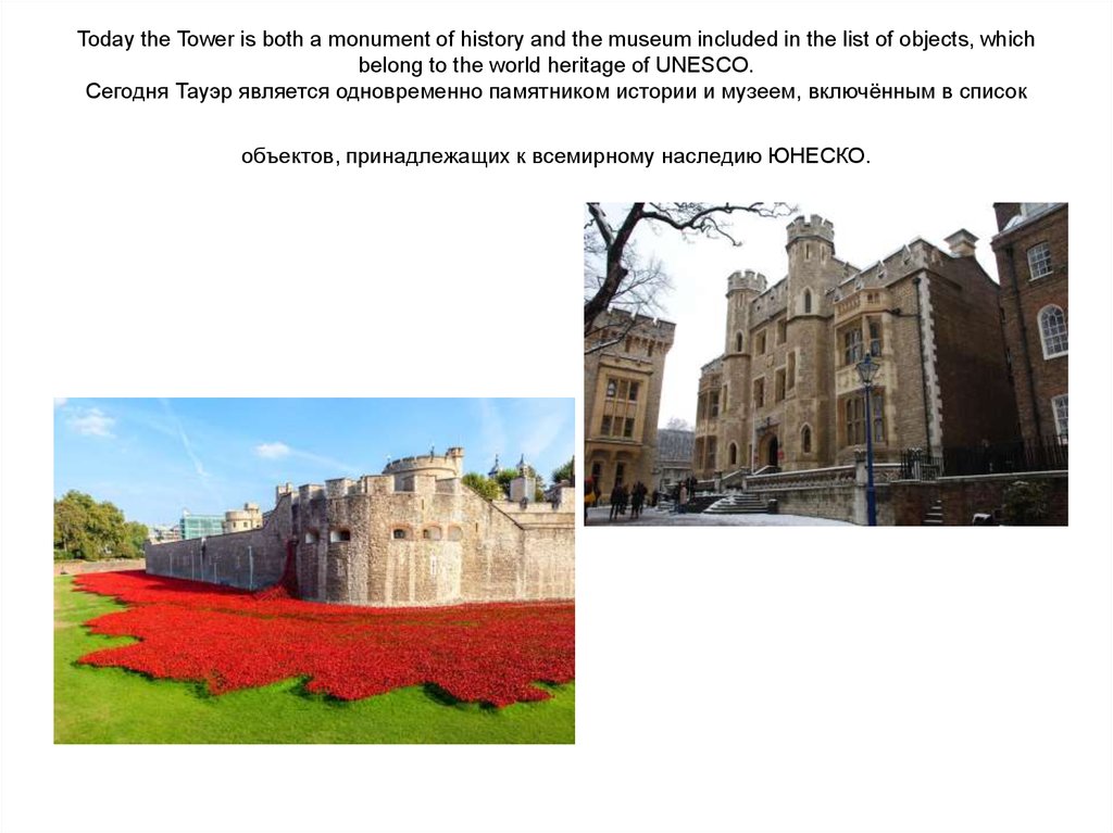 Today the Tower is both a monument of history and the museum included in the list of objects, which belong to the world heritage of UNESCO. Сегодня Тауэр является одновременно памятником истории и музе