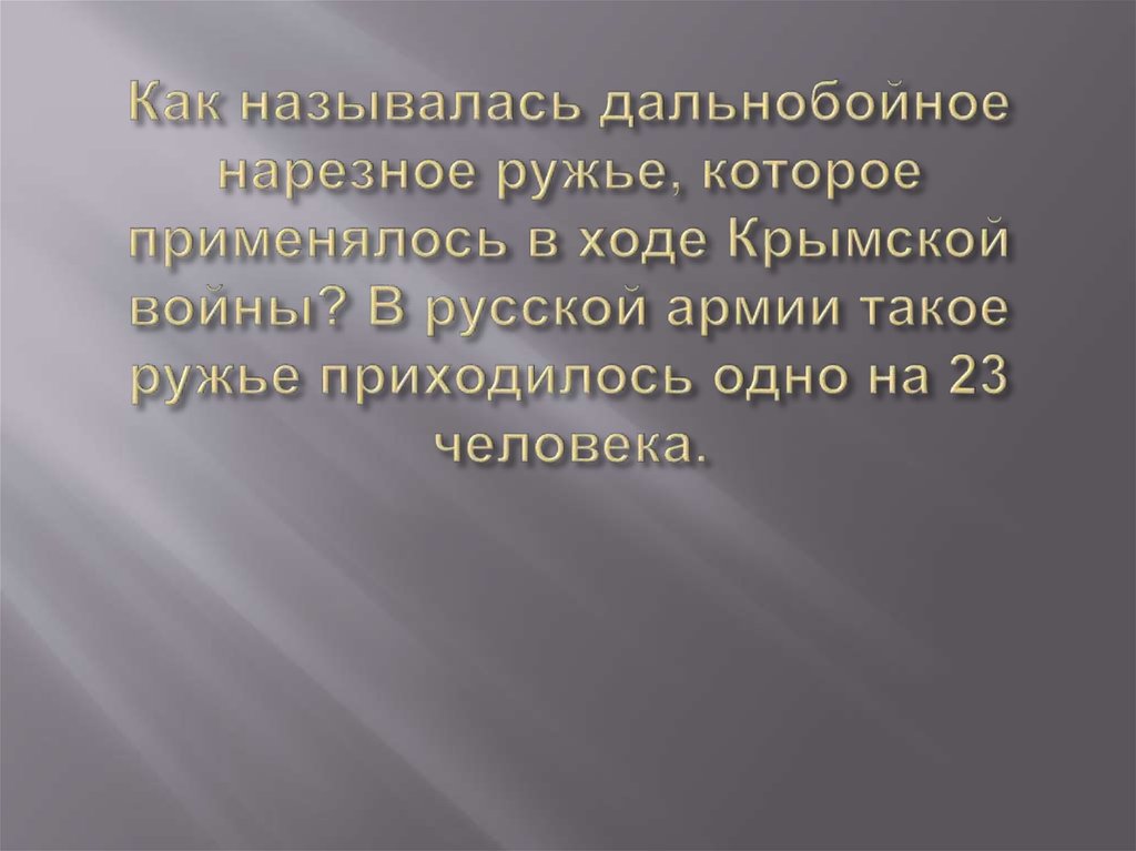 Как называлась дальнобойное нарезное ружье, которое применялось в ходе Крымской войны? В русской армии такое ружье приходилось одно на 23 ч