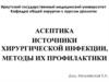 Асептика. Источники хирургической инфекции, методы их профилактики