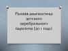 Ранняя диагностика детского церебрального паралича (до 1 года)