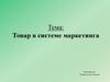 Товар в системе маркетинга. (Тема 2.1)