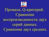Промахи, q-критерий. Сравнение воспроизводимости двух серий данных. Сравнение двух средних