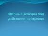 Ядерные реакции под действием нейтронов. (Тема 2.6)