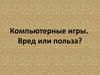 Компьютерные игры. Вред или польза