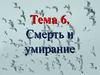Смерть и умирание. (Тема 6)