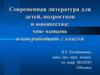 Современная литература для детей, подростков и юношества: что читать и как работать с книгой