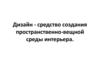 Дизайн - средство создания пространственно-вещной среды интерьера