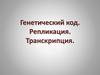 Генетический код. Репликация. Транскрипция