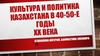 Культура и политика Казахстана в 40-50-е годы ХХ века