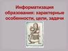 Информатизация образования. Характерные особенности, цели, задачи