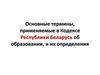 Основные термины, применяемые в Кодексе Республики Беларусь об образовании, и их определения