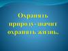Охранять природу-значит охранять жизнь