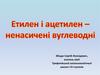 Етилен і ацетилен – ненасичені вуглеводні