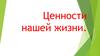 Ценности нашей жизни