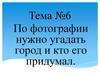 Угадайте по фотографии город и кто его придумал