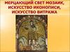 Мерцающий свет мозаик, искусство иконописи, искусство витража