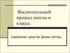Воспитательный процесс школы и класса: содержание, средства, формы, методы