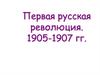Первая русская революция. 1905-1907 гг