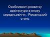 Особливості розвитку архітектури в епоху середньовіччя. Романський стиль