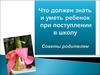 Что должен знать и уметь ребёнок при поступлении в школу. Советы родителям