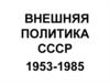 Внешняя политика СССР 1953-1985 гг