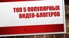 Топ 5 популярных видео-блогеров