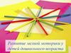 Развитие мелкой моторики у детей дошкольного возраста