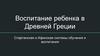 Воспитание ребенка в Древней Греции. Спартанская и Афинская системы обучения и воспитания