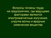 Вопросы гигиены труда на предприятиях, где электромагнитные излучения, упругие волны и вредные хим вещества
