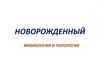 Новорожденный. Физиология и патология