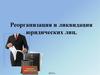 Реорганизация и ликвидация юридических лиц
