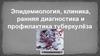 Эпидемиология, клиника, ранняя диагностика и профилактика туберкулёза
