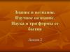 Знание и познание. Научное познание. Наука и три формы ее бытия. (Лекция 2)