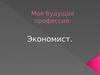 Моя будущая профессия экономист. Описание профессии