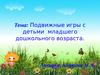 Тема: Подвижные игры с детьми младшего дошкольного возраста