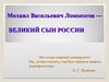 Михаил Васильевич Ломоносов - великий сын России