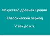 Искусство древней Греции. Классический период V век до н.э