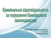 Кримінальна відповідальність за порушення банківського законодавства. (Тема 10)