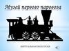 Музей первого паровоза. Виртуальная экскурсия