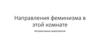 Направления феминизма в этой комнате. Интерактивное мероприятие